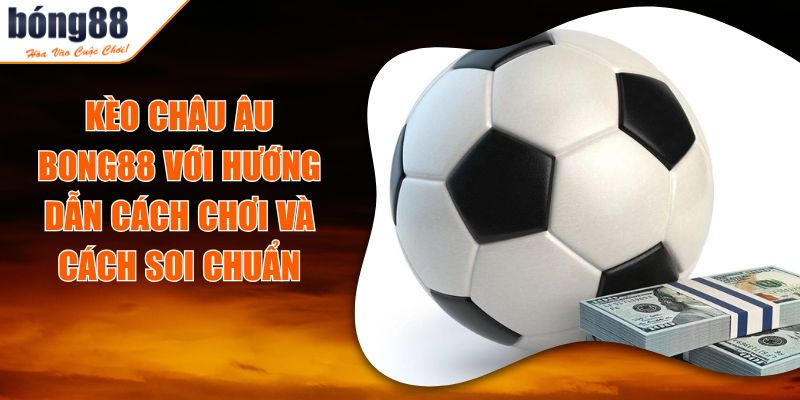 Kèo Châu Âu BONG88 Với Hướng Dẫn Cách Chơi Và Cách Soi Chuẩn